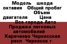  › Модель ­ шкода октавия › Общий пробег ­ 85 000 › Объем двигателя ­ 1 › Цена ­ 510 000 - Все города Авто » Продажа легковых автомобилей   . Карачаево-Черкесская респ.,Черкесск г.